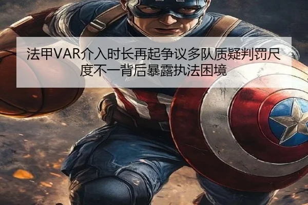 法甲VAR介入时长再起争议多队质疑判罚尺度不一背后暴露执法困境